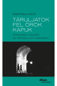Táruljatok fel örök kapuk- Keresztény nevelés és lelkiség - Zsódi Viktor Sch.P.