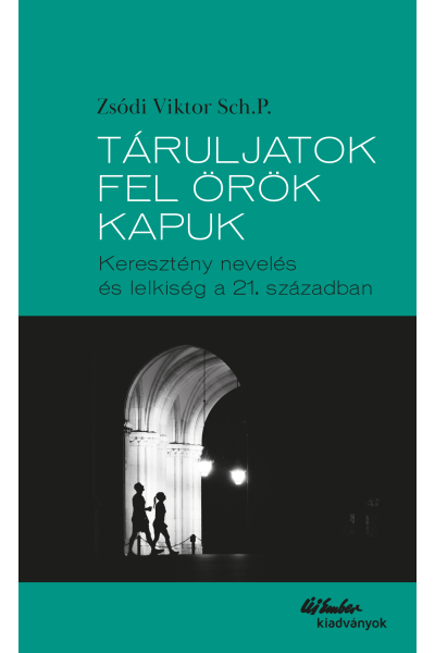 Táruljatok fel örök kapuk- Keresztény nevelés és lelkiség - Zsódi Viktor Sch.P.