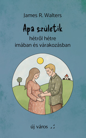 Apa születik - James R. Walters - Hétről hétre imában és várakozásban