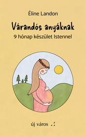Várandós anyáknak: 9 hónap készület Istennel - Éline Landon